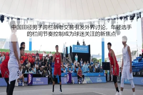 中国田径男子跨栏新老交替引发外界讨论，年轻选手的栏间节奏控制成为球迷关注的新焦点